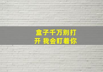 盒子千万别打开 我会盯着你